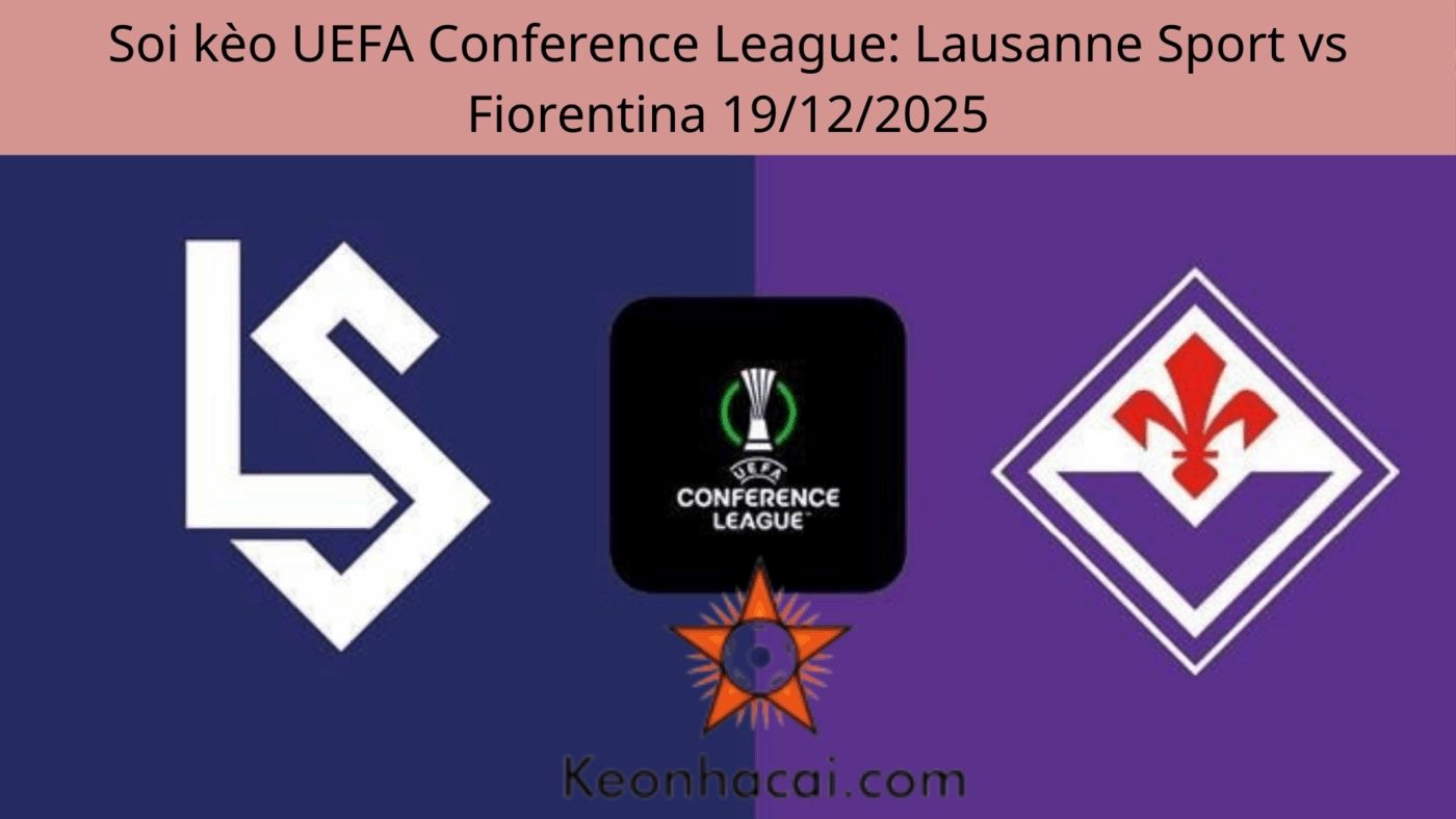 Soi kèo UEFA Conference League: Lausanne Sport vs Fiorentina 19/12/2025