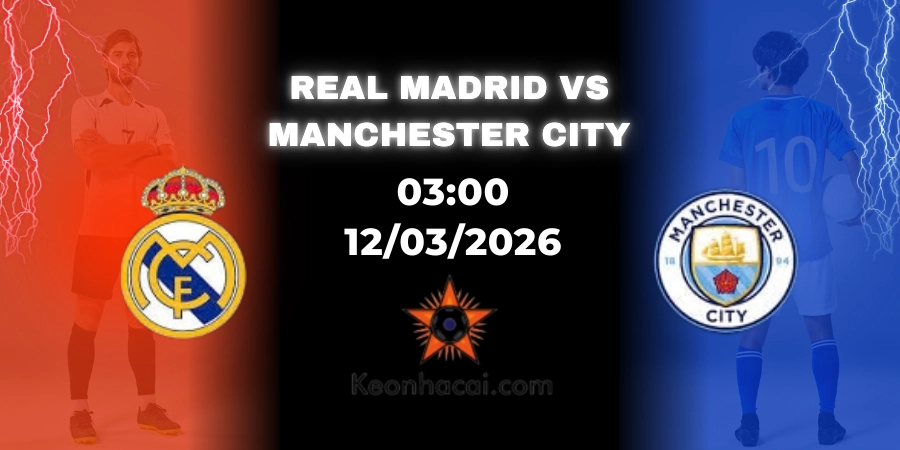Nhận Định Real Madrid vs Manchester City Champions League 12/03/2026