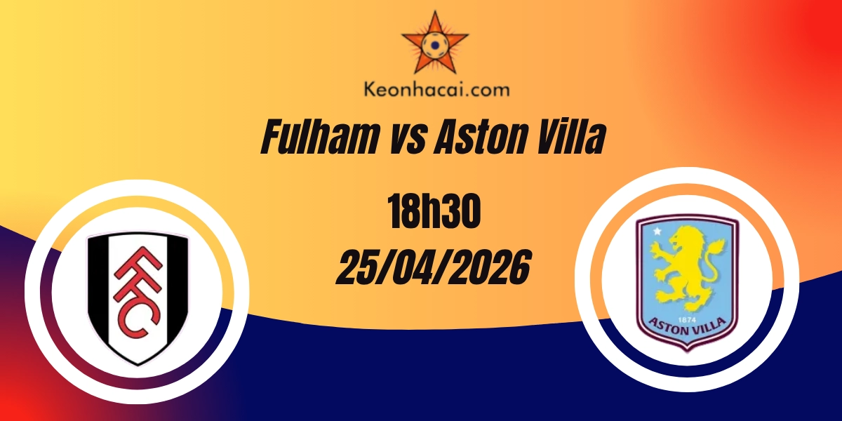 Nhận Định Fulham vs Aston Villa – Ngoại hạng Anh, 18:30 ngày 25/04/2026