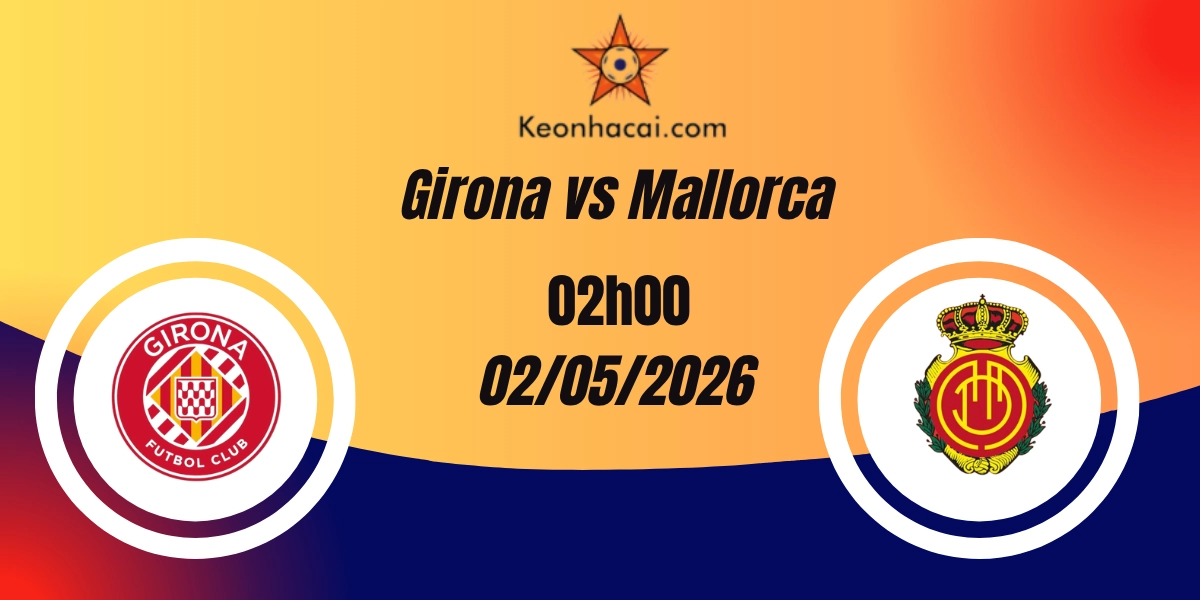 Nhận Định Girona vs Mallorca VĐQG Tây Ban Nha 02/05/2026